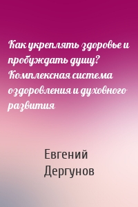 Как укреплять здоровье и пробуждать душу? Комплексная система оздоровления и духовного развития