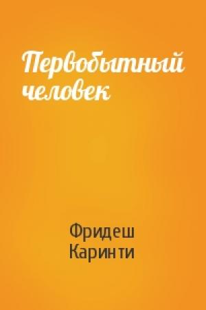 Обложка книги «Первобытный человек» — Фридеш Каринти