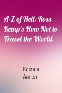 A-Z of Hell: Ross Kemp's How Not to Travel the World