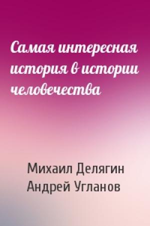 Обложка книги «Самая интересная история в истории человечества» — Михаил Делягин, Андрей Угланов