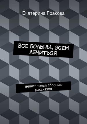 Обложка книги «Все больны, всем лечиться» — Екатерина Гракова