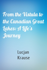 From the Vistula to the Canadian Great Lakes: A Life’s Journey