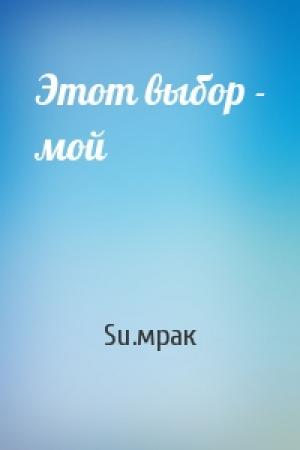 Обложка книги «Этот выбор - мой» — Su.мрак