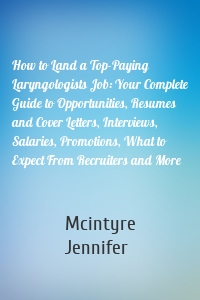 How to Land a Top-Paying Laryngologists Job: Your Complete Guide to Opportunities, Resumes and Cover Letters, Interviews, Salaries, Promotions, What to Expect From Recruiters and More