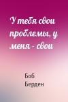 Боб Берден - У тебя свои проблемы, у меня - свои