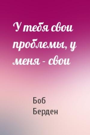 Обложка книги «У тебя свои проблемы, у меня - свои» — Боб Берден