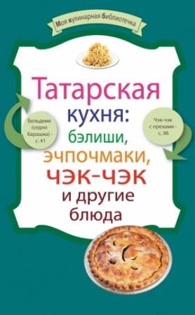 Обложка книги «Татарская кухня: бэлиши, эчпочмаки, чэк-чэк и другие блюда» — Сборник рецептов