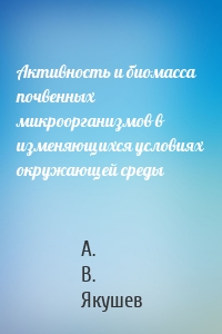 Активность и биомасса почвенных микроорганизмов в изменяющихся условиях окружающей среды