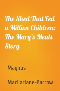 The Shed That Fed a Million Children: The Mary’s Meals Story
