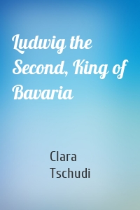 Ludwig the Second, King of Bavaria