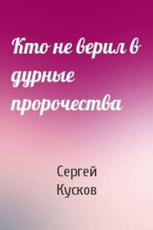 Обложка книги «Кто не верил в дурные пророчества» — Сергей Кусков