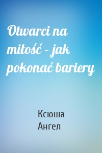 Otwarci na miłość – jak pokonać bariery