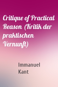 Critique of Practical Reason (Kritik der praktischen Vernunft)