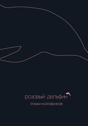 Обложка книги «Розовый дельфин (сборник)» — Роман Коробенков