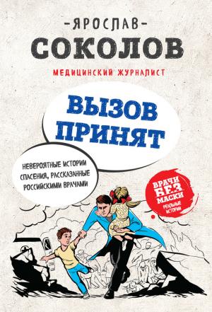 Обложка книги «Вызов принят. Невероятные истории спасения, рассказанные российскими врачами» — Ярослав Соколов