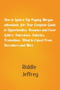 How to Land a Top-Paying Morgue attendants Job: Your Complete Guide to Opportunities, Resumes and Cover Letters, Interviews, Salaries, Promotions, What to Expect From Recruiters and More