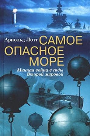 Обложка книги «Самое опасное море. Минная война в годы Второй мировой» — Арнольд Лотт