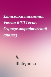 Динамика населения России в XXI веке. Социодемографический анализ