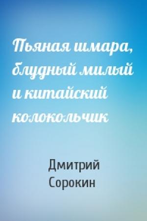 Обложка книги «Пьяная шмара, блудный милый и китайский колокольчик» — Дмитрий Сорокин