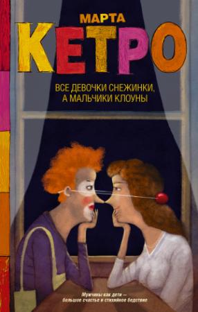 Обложка книги «Все девочки снежинки, а мальчики клоуны» — Марта Кетро