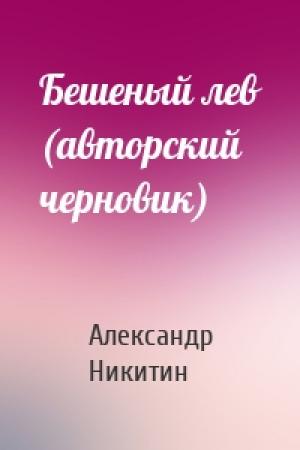 Обложка книги «Бешеный лев (авторский черновик)» — Александр Никитин