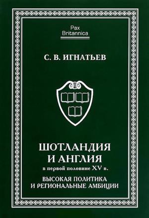 Обложка книги «Шотландия и Англия в первой половине XV в.: высокая политика и региональные амбиции» — Сергей Игнатьев