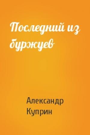 Обложка книги «Последний из буржуев» — Александр Куприн