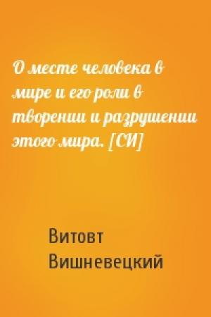 Обложка книги «О месте человека в мире и его роли в творении и разрушении этого мира. [СИ]» — Витовт Вишневецкий