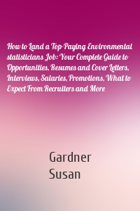 How to Land a Top-Paying Environmental statisticians Job: Your Complete Guide to Opportunities, Resumes and Cover Letters, Interviews, Salaries, Promotions, What to Expect From Recruiters and More