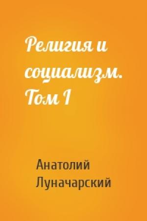 Обложка книги «Религия и социализм. Том I» — Анатолий Луначарский