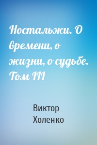 Ностальжи. О времени, о жизни, о судьбе. Том III