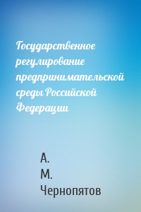 Государственное регулирование предпринимательской среды Российской Федерации