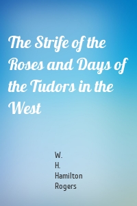 The Strife of the Roses and Days of the Tudors in the West