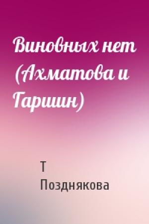 Обложка книги «Виновных нет (Ахматова и Гаршин)» — Т Позднякова