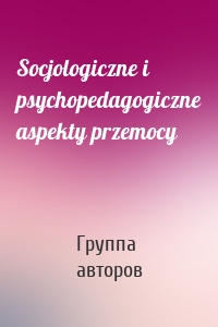 Socjologiczne i psychopedagogiczne aspekty przemocy