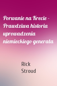 Porwanie na Krecie - Prawdziwa historia uprowadzenia niemieckiego generała