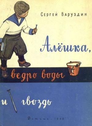 Обложка книги «Алёшка, ведро воды и гвоздь» — Сергей Баруздин