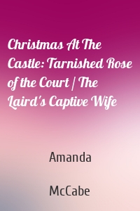 Christmas At The Castle: Tarnished Rose of the Court / The Laird's Captive Wife