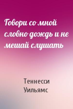 Обложка книги «Говори со мной словно дождь и не мешай слушать» — Теннесси Уильямс