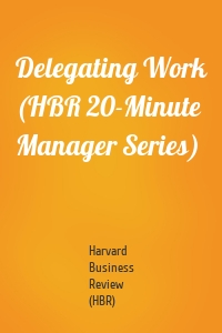 Delegating Work (HBR 20-Minute Manager Series)