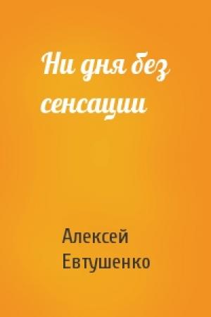 Обложка книги «Ни дня без сенсации» — Алексей Евтушенко