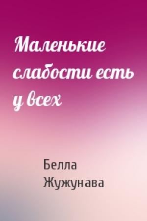 Обложка книги «Маленькие слабости есть у всех» — Белла Жужунава