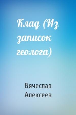 Обложка книги «Клад (Из записок геолога)» — Вячеслав Алексеев