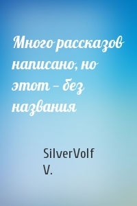 SilverVolf V. - Много рассказов написано, но этот — без названия