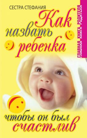 Обложка книги «Как назвать ребенка, чтобы он был счастлив» — Сестра Стефания