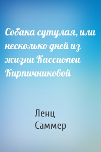 Собака сутулая, или несколько дней из жизни Кассиопеи Кирпичниковой