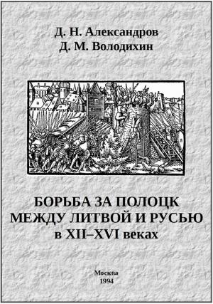 Обложка книги «Борьба за Полоцк между Литвой и Русью в XII–XVI веках» — Дмитрий Александров, Дмитрий Володихин