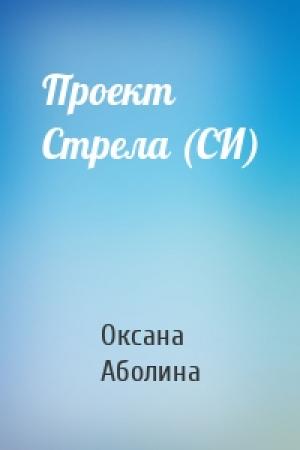 Обложка книги «Проект Стрела (СИ)» — Оксана Аболина