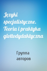 Języki specjalistyczne. Teoria i praktyka glottodydaktyczna