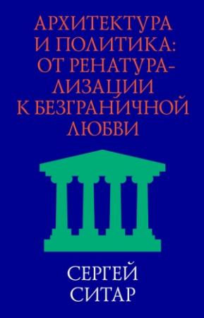 Обложка книги «Архитектура и политика. От ренатурализации к безграничной любви» — Сергей Ситар